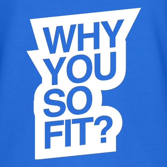 Why You So Fit? t shirt
